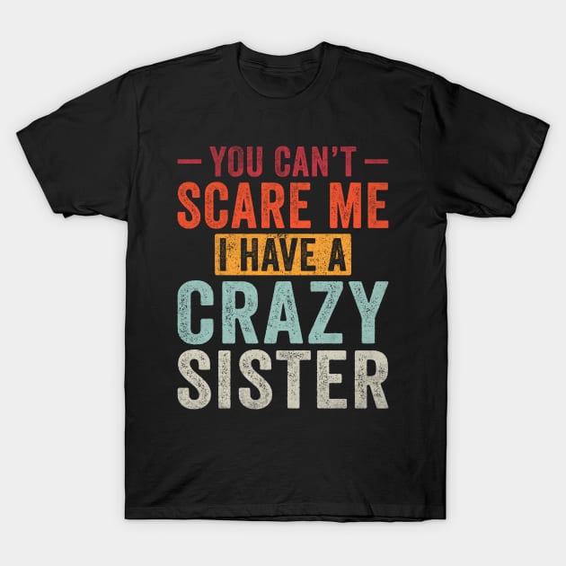 You can't Scare me I have a Crazy Sister Funny Siblings T-Shirt by unaffectedmoor